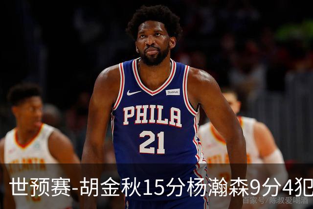 世预赛-胡金秋15分杨瀚森9分4犯 中国男篮主场负日本