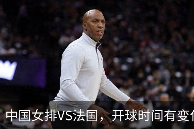 中国女排VS法国，开球时间有变化，老将化身教练，庄宇珊一锤定音