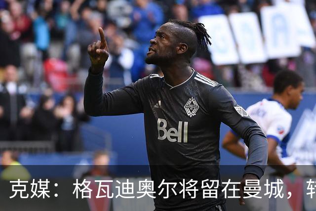 克媒：格瓦迪奥尔将留在曼城，转会皇马或巴萨的传言都毫无根据
