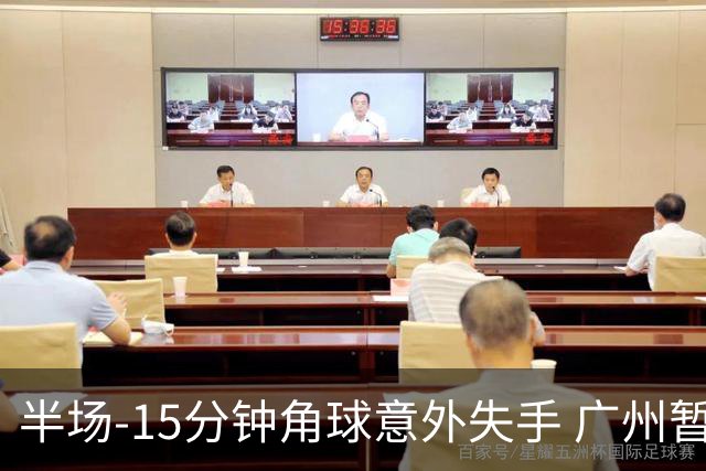 半场-15分钟角球意外失手 广州暂0-1落后大阪樱花