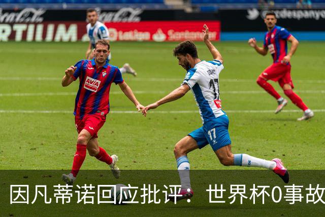 因凡蒂诺回应批评：世界杯0事故0敌意0暴力 你们散布仇恨和谣言