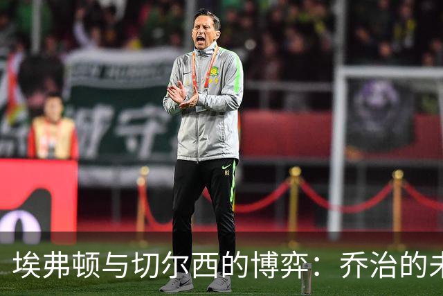 埃弗顿与切尔西的博弈：乔治的未来在何方？