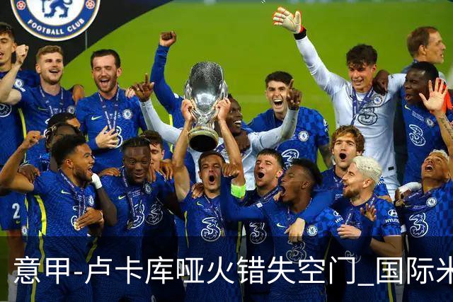 意甲-卢卡库哑火错失空门 国际米兰0-1佛罗伦萨