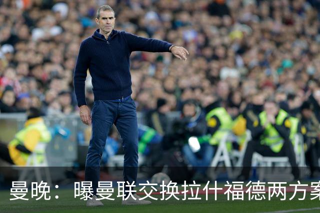 曼晚：曝曼联交换拉什福德两方案 米兰1.31亿边锋来投？