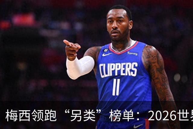 梅西领跑“另类”榜单：2026世界杯期间其球衣仿冒量全球登顶