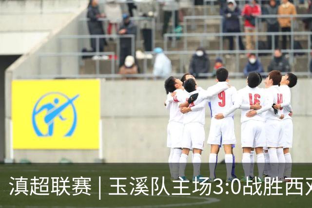 滇超联赛 | 玉溪队主场3:0战胜西双版纳队，成功晋级八强
