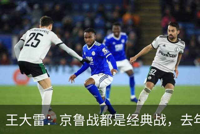 王大雷：京鲁战都是经典战，去年客场1比6和主场6比0都是经典案例