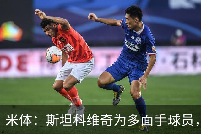 米体：斯坦科维奇为多面手球员，他可顶替恰20出任组织核心