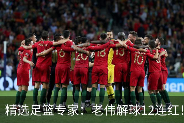 精选足篮专家：老伟解球12连红！齐大力8连红