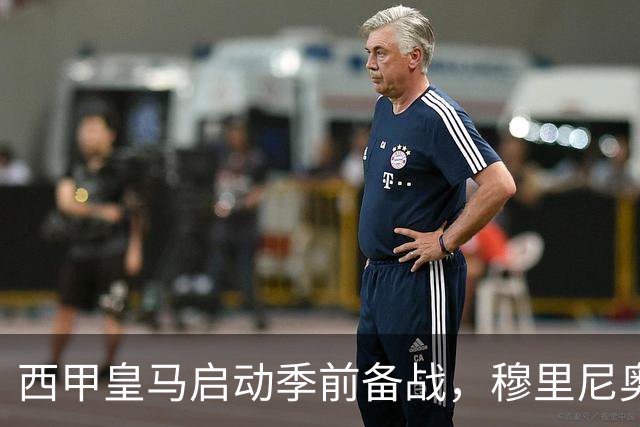 西甲皇马启动季前备战，穆里尼奥突收3条坏消息，新赛季并不平坦