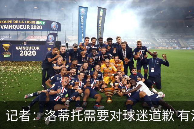 记者：洛蒂托需要对球迷道歉 有没有他拉齐奥都不会消失