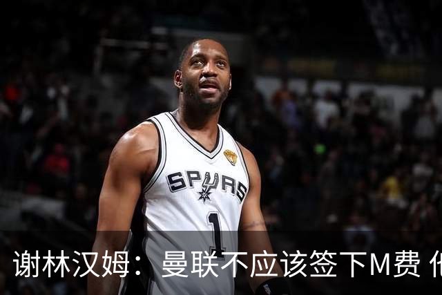 谢林汉姆：曼联不应该签下M费 他们应该签下伟大的顶级球员