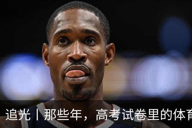 追光丨那些年，高考试卷里的体育元素