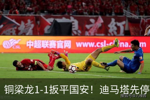 铜梁龙1-1扳平国安！迪马塔先停后扣一气呵成破门