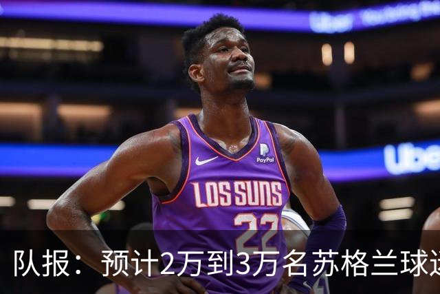 队报：预计2万到3万名苏格兰球迷现场观看世界杯首战