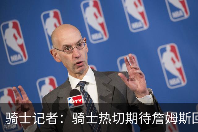 骑士记者：骑士热切期待詹姆斯回归！有他在队将争夺冠军！