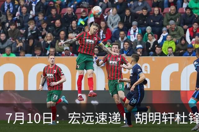 7月10日：宏远速递！胡明轩杜锋告别，杜润旺深陷交易流言，张昊回归训练