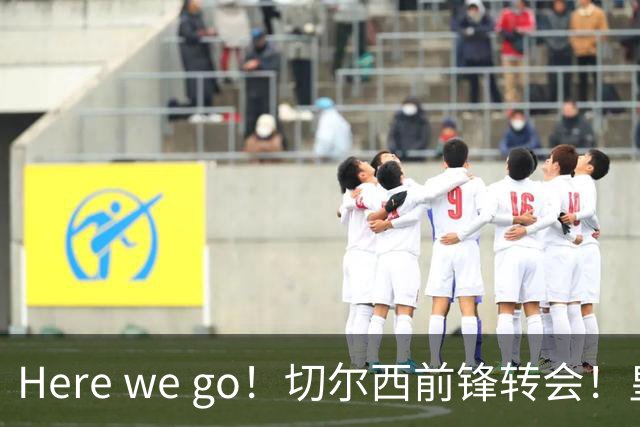 Here we go！切尔西前锋转会！皇马对恩佐发声明！1.5亿欧锋霸有新动向