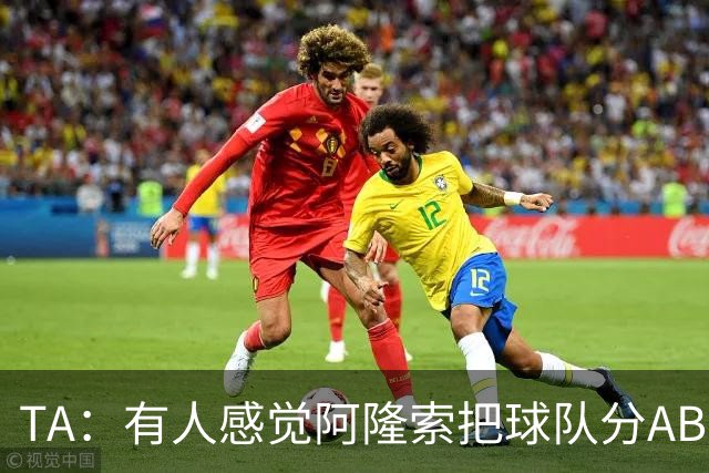 TA：有人感觉阿隆索把球队分AB队，俱乐部方面否认存在此体系